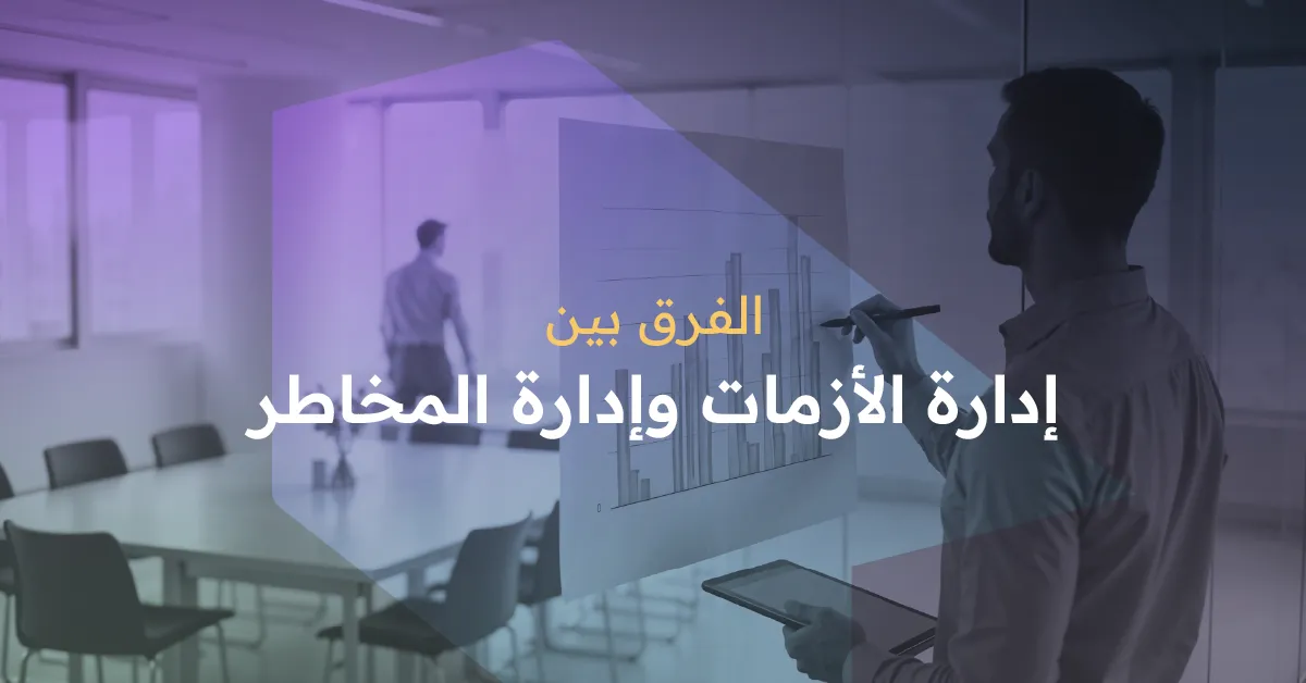 الفرق بين إدارة الأزمات وإدارة المخاطر
